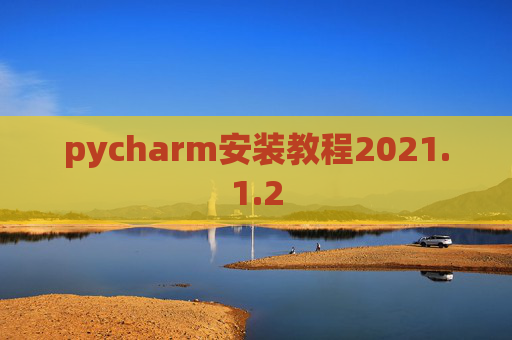 pycharm安装教程2021.1.2 pycharm安装教程2021.1.2